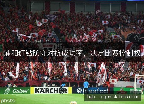 浦和红钻防守对抗成功率，决定比赛控制权
