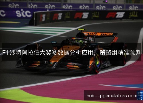 F1沙特阿拉伯大奖赛数据分析应用，策略组精准预判