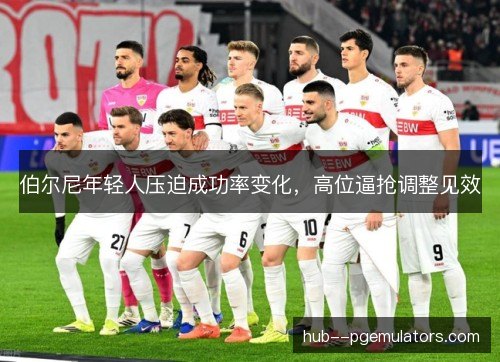 伯尔尼年轻人压迫成功率变化,高位逼抢调整见效 伯尔尼年轻人压迫成功率变化,高位逼抢调整见效