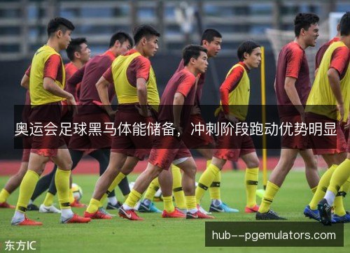 奥运会足球黑马体能储备，冲刺阶段跑动优势明显