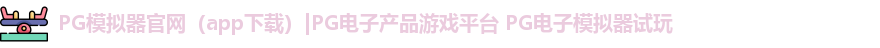 PG模拟器官网（app下载）|PG电子产品游戏平台 PG电子模拟器试玩